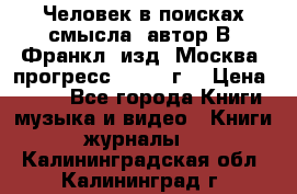 Человек в поисках смысла, автор В. Франкл, изд. Москва “прогресс“, 1990 г. › Цена ­ 500 - Все города Книги, музыка и видео » Книги, журналы   . Калининградская обл.,Калининград г.